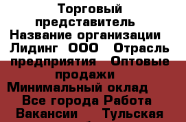 Торговый представитель › Название организации ­ Лидинг, ООО › Отрасль предприятия ­ Оптовые продажи › Минимальный оклад ­ 1 - Все города Работа » Вакансии   . Тульская обл.